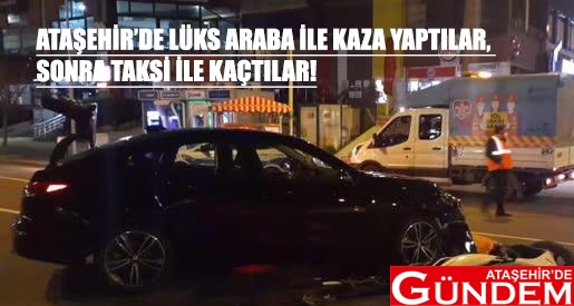 ÖNCE KAZA YAPTILAR, SONRA TAKSİ İLE KAÇTILAR ATAŞEHİRDE LÜKS ARAÇ İLE KAZA YAPTILAR SONRA TAKSİ İLE KAÇTILAR ATAŞEHİRDE GÜNDEM